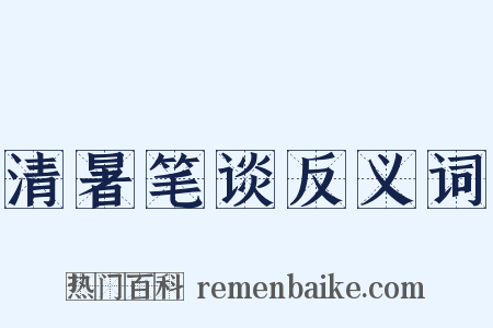 清暑笔谈反义词是什么意思的图片